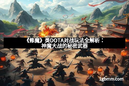 《修魔》类DOTA对战玩法全解析：神魔大战的秘密武器